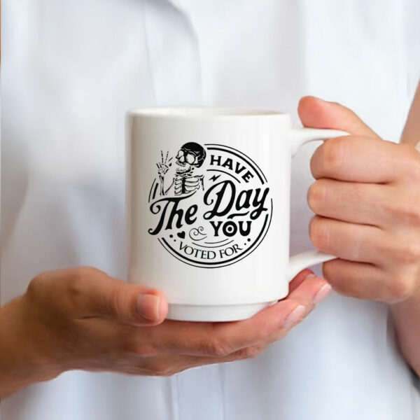 Have The Day You Voted For Mug