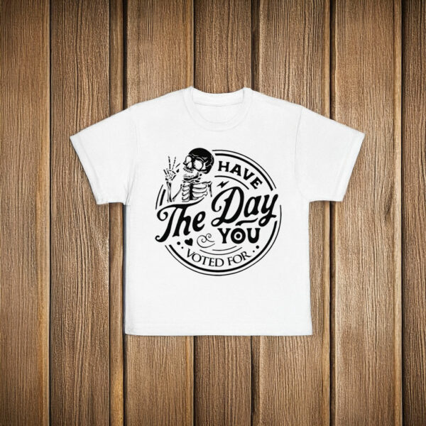 Have The Day You Voted For T-Shirt