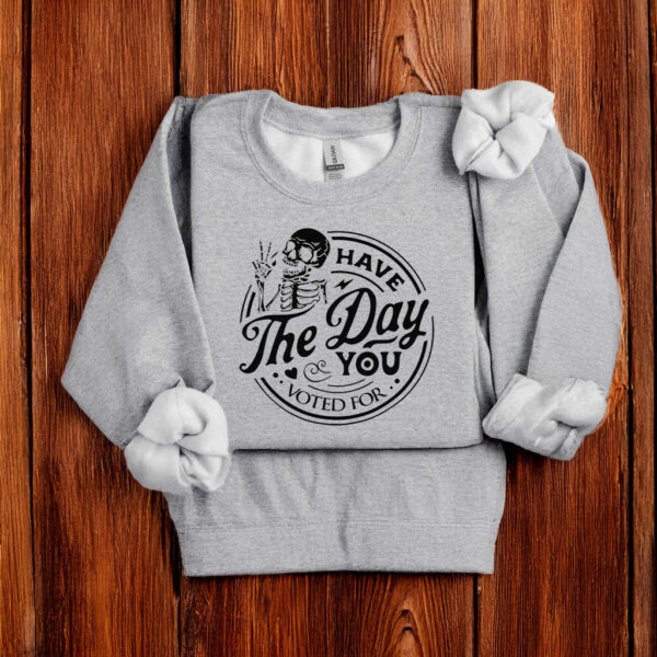 Have The Day You Voted For T-Shirt