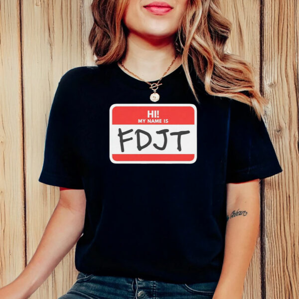 Hi! My Name Is FDJT Anti-Trump Shirt