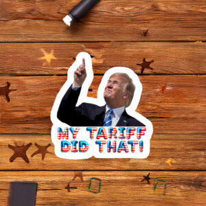 Hilarious Anti Trump My Tariff Did That! STICKERS