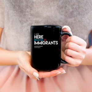 I Am Here Because of Immigrants Mug