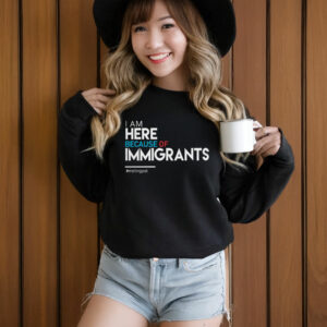 I Am Here Because of Immigrants T-Shirt