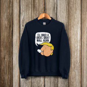 I'll Build A Great, Great Wall Again Anti Trump T-Shirt