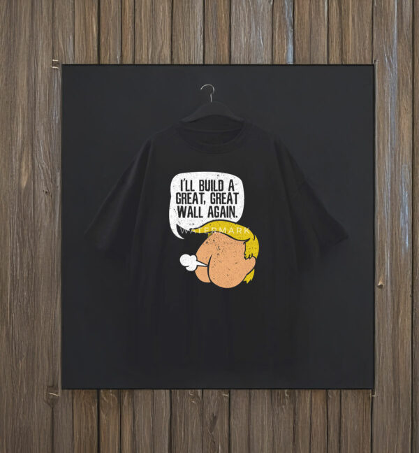 I'll Build A Great, Great Wall Again Anti Trump T-Shirt