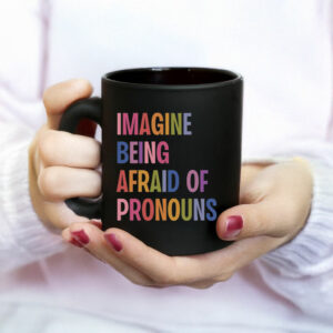 Imagine Being Afraid Of Pronouns Mug ,Queer Trans Nonbinary LGBT Rights Social Justice Human Rights Liberal Leftist Anti Trump