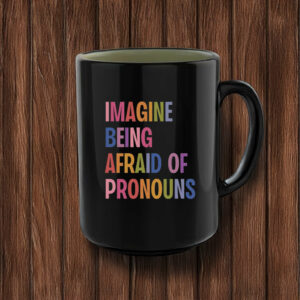 Imagine Being Afraid Of Pronouns Mug ,Queer Trans Nonbinary LGBT Rights Social Justice Human Rights Liberal Leftist Anti Trump