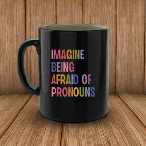 Imagine Being Afraid Of Pronouns Mug ,Queer Trans Nonbinary LGBT Rights Social Justice Human Rights Liberal Leftist Anti Trump