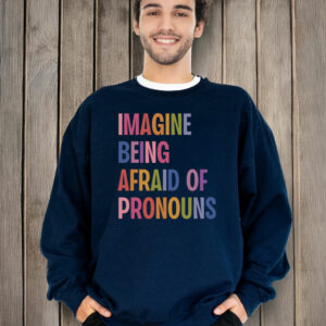 Imagine Being Afraid Of Pronouns T-Shirt ,Queer Trans Nonbinary LGBT Rights Social Justice Human Rights Liberal Leftist Anti Trump