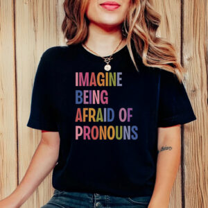 Imagine Being Afraid Of Pronouns T-Shirt ,Queer Trans Nonbinary LGBT Rights Social Justice Human Rights Liberal Leftist Anti Trump