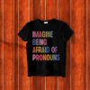 Imagine Being Afraid Of Pronouns T-Shirt ,Queer Trans Nonbinary LGBT Rights Social Justice Human Rights Liberal Leftist Anti Trump