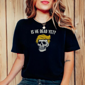 Is He Dead Yet Anti Trump T-Shirt