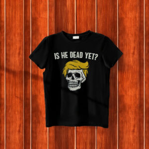 Is He Dead Yet Anti Trump T-Shirt