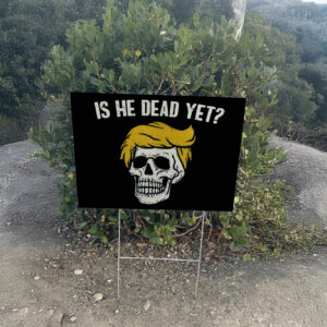 Is He Dead Yet Anti Trump Yard Sign