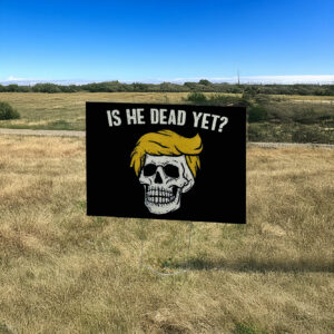 Is He Dead Yet Anti Trump Yard Sign