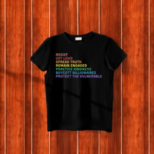 Resist Get Loud Spread Truth Remain Engaged Practice Kindness Boycott Billionaires Protect The Vulnerable Anti Trump T-Shirt