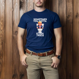 Sometimes You Gotta Flush Twice Anti Trump 2025 T-Shirt