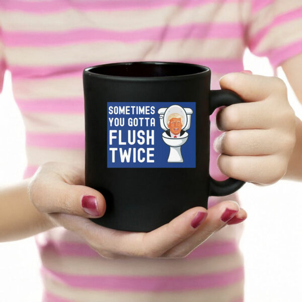 Sometimes You Gotta Flush Twice Mug Anti Trump