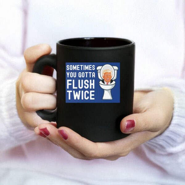 Sometimes You Gotta Flush Twice Mug Anti Trump