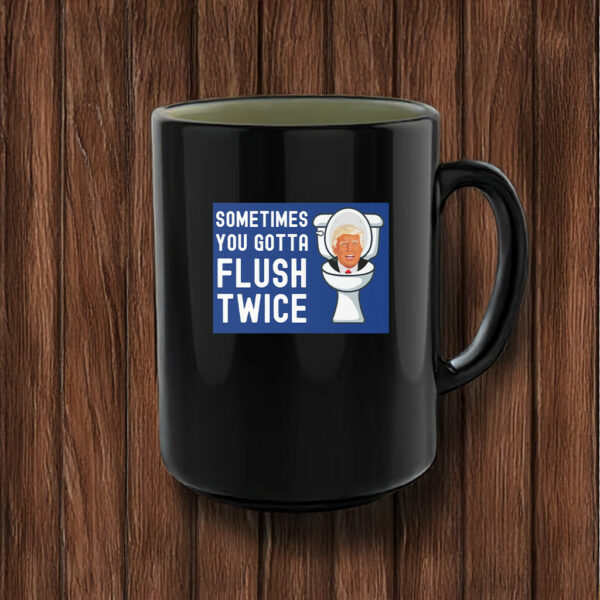 Sometimes You Gotta Flush Twice Mug Anti Trump