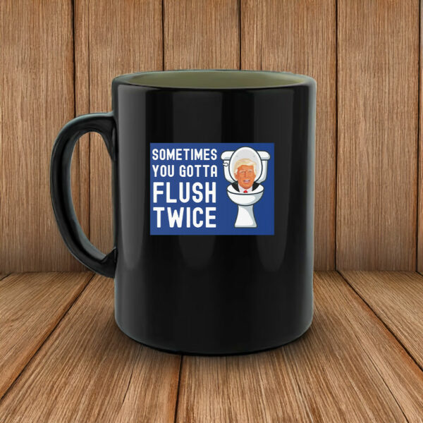 Sometimes You Gotta Flush Twice Mug Anti Trump