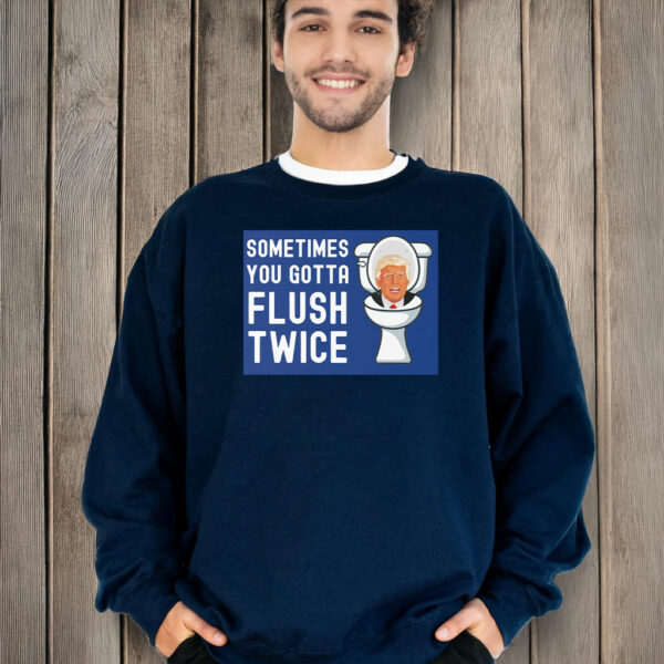 Sometimes You Gotta Flush Twice T-Shirt Anti Trump