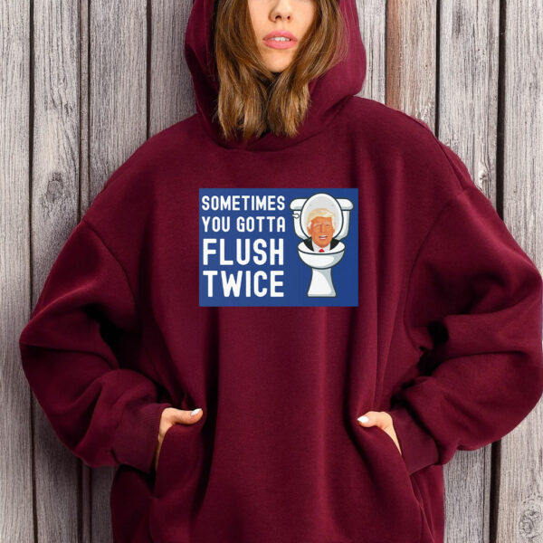 Sometimes You Gotta Flush Twice T-Shirt Anti Trump