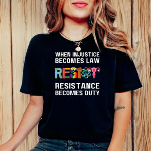 When Injustice Becomes Law Resist Resistance Becomes Duty T-Shirt Anti Trump