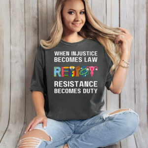 When Injustice Becomes Law Resist Resistance Becomes Duty T-Shirt Anti Trump