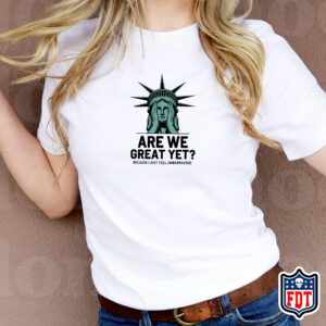 Are We Great Yet Because I Just Feel Embarrassed - FDT T-Shirt