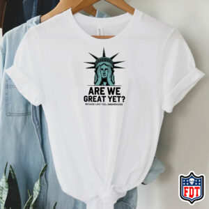Are We Great Yet Because I Just Feel Embarrassed - FDT T-Shirt