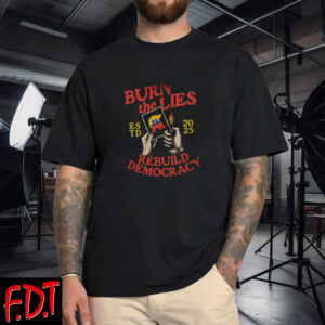 FDT Anti Trump - Democracy - Burn The Lies ReBuild Democracy Estd 2025 T-Shirts