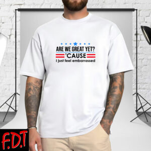 FDT Anti Trump - Democracy No Kings in America Are We Great Yet Cause I Just Feel Embarrassed T-Shirt