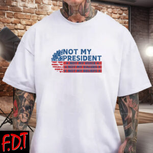 FDT Anti Trump - Democracy - Not My President Shirts