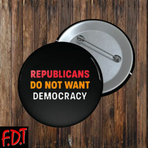 FDT Anti Trump - Democracy - Republicans Do Not Want Democracy Button
