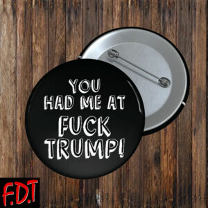 FDT Anti Trump - Democracy You Had Me At Fuck Trump Button