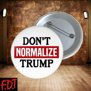 FDT Anti-Trump Feminist Fuck Trump - Don't Normalize Trump Democracy Liberal Button
