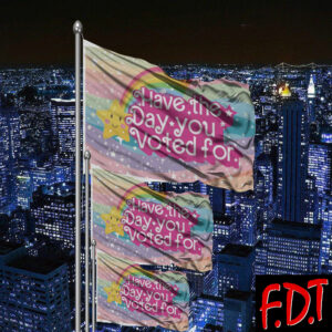 FDT Anti-Trump Feminist - Have the Day You Voted For Flag