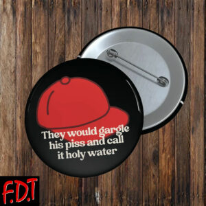 FDT Anti-Trump Feminist - They Would Gargle His Piss And Call It Holy Water Button