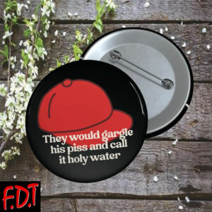 FDT Anti-Trump Feminist - They Would Gargle His Piss And Call It Holy Water Button