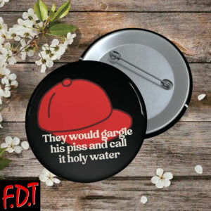 FDT Anti-Trump Feminist - They Would Gargle His Piss And Call It Holy Water Button