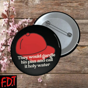 FDT Anti-Trump Feminist - They Would Gargle His Piss And Call It Holy Water Button