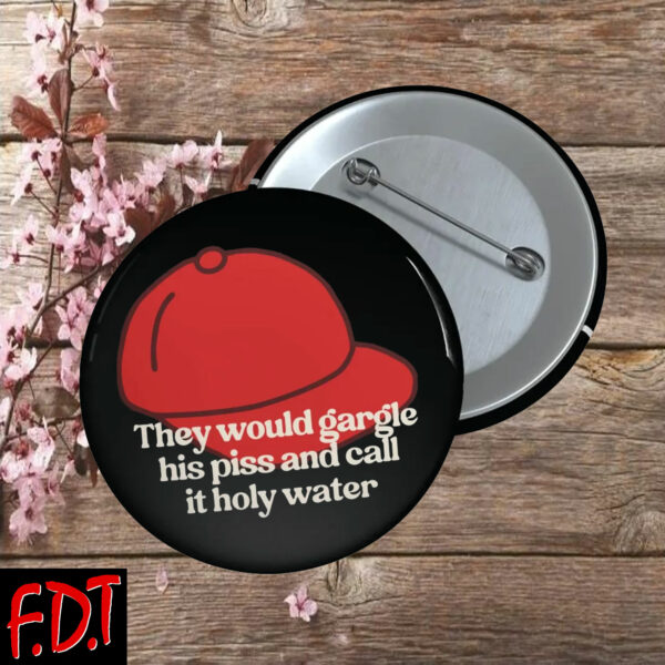 FDT Anti-Trump Feminist - They Would Gargle His Piss And Call It Holy Water Button