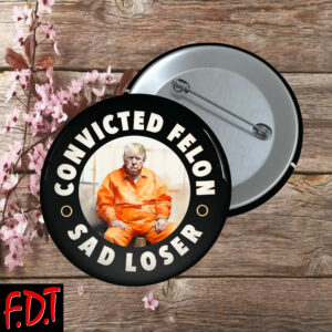 FDT Anti Trump Feminist - Trump Convicted Felon Sad Loser Button