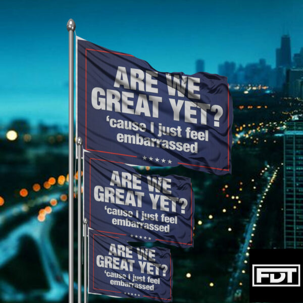 FDT Anti-Trump Flag - (Are We Great Yet Cause I Just Feel Embarrassed)