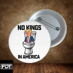 FDT Anti Trump -Fuck Trump No Kings In America Button