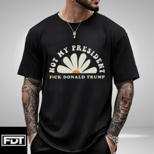 FDT Anti Trump -Fuck Trump Not My President T-Shirt