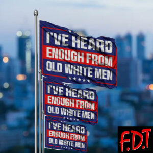 FDT Anti Trump - Fuck Trump Pro-Democratic I've Heard Enough From Old White Men Flag