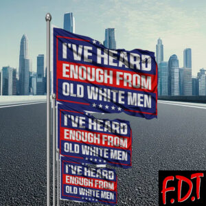 FDT Anti Trump - Fuck Trump Pro-Democratic I've Heard Enough From Old White Men Flag