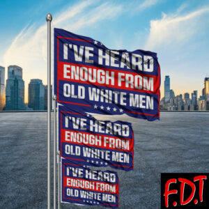 FDT Anti Trump - Fuck Trump Pro-Democratic I've Heard Enough From Old White Men Flag